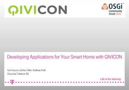 Developing Applications for Your Smart Home with QIVICON Kai Kreuzer, Jochen Hiller, Andreas Kraft Deutsche Telekom AG The QIVICON Concept. An Open Platform Built for Partners and Developers.