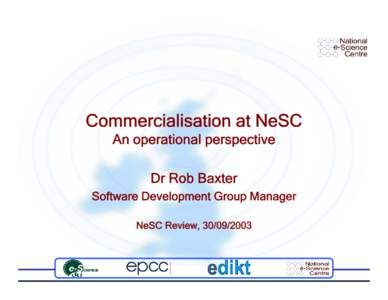 Commercialisation at NeSC An operational perspective Dr Rob Baxter Software Development Group Manager NeSC Review, 