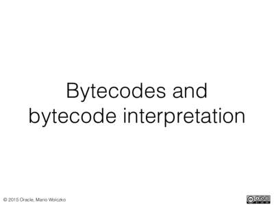 Bytecodes and bytecode interpretation © 2015 Oracle, Mario Wolczko  Interpretation technique #2: