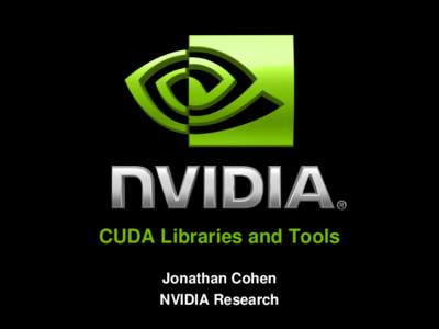 CUDA Libraries and Tools Jonathan Cohen NVIDIA Research CUDA Libraries & Tools