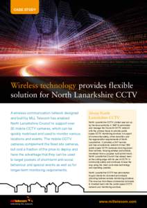 CASE STUDY  Wireless technology provides flexible solution for North Lanarkshire CCTV A wireless communication network designed and built by MLL Telecom has enabled