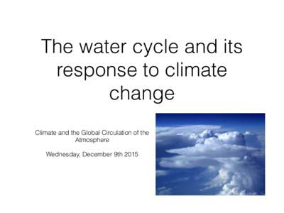 The water cycle and its response to climate change Climate and the Global Circulation of the Atmosphere Wednesday, December 9th 2015