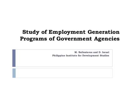 Study of Employment Generation Programs of Government Agencies M. Ballesteros and D. Israel Philippine Institute for Development Studies  Background