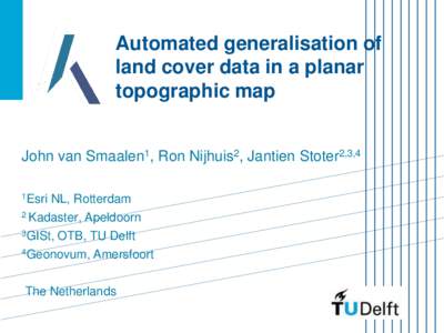 Automated generalisation of land cover data in a planar topographic map John van Smaalen1, Ron Nijhuis2, Jantien Stoter2,3,4 1Esri