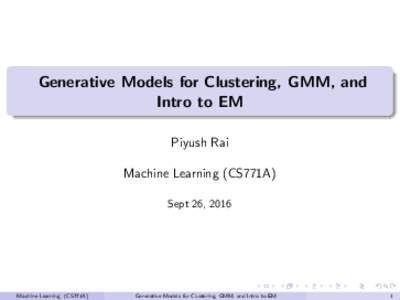 Generative Models for Clustering, GMM, and Intro to EM Piyush Rai Machine Learning (CS771A) Sept 26, 2016