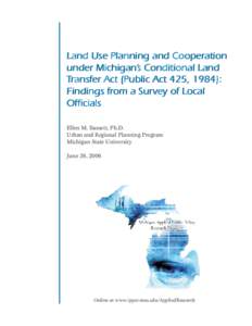 Land Use Planning and Cooperation under Michigan’s Conditional Land Transfer Act (Public Act 425, 1984): Findings from a Survey of Local Officials Ellen M. Bassett, Ph.D.