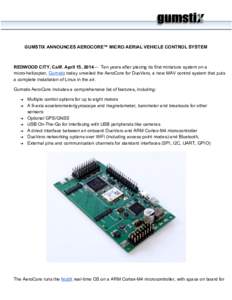   GUMSTIX ANNOUNCES AEROCORE™ MICRO AERIAL VEHICLE CONTROL SYSTEM    REDWOOD CITY, Calif. April 15, 2014—  Ten years after placing its first miniature system on a  micro­helicopter, Gumst