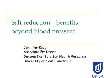 Salt reduction - benefits beyond blood pressure Jennifer Keogh Associate Professor Sansom Institute for Health Research University of South Australia