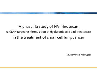 A phase IIa study of HA-Irinotecan (a CD44 targeting formulation of Hyaluronic acid and Irinotecan) in the treatment of small cell lung cancer  Muhammad Alamgeer