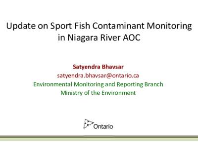Update on Sport Fish Contaminant Monitoring in Niagara River AOC Satyendra Bhavsar [removed] Environmental Monitoring and Reporting Branch Ministry of the Environment