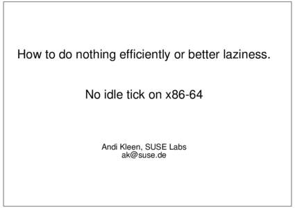 How to do nothing efficiently or better laziness. No idle tick on x86-64 Andi Kleen, SUSE Labs [removed]