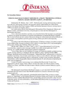For Immediate Release INDIANA RAIL ROAD TO HOST “OFFICER ON A TRAIN,” PROMOTING CENTRAL INDIANA GRADE CROSSING SAFETY, AWARENESS Indianapolis, IN, Monday, June 1, 2015 – Railroad grade crossing and trespassing acci