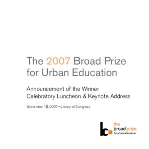 The 2007 Broad Prize for Urban Education Announcement of the Winner Celebratory Luncheon & Keynote Address September 18, 2007 • Library of Congress