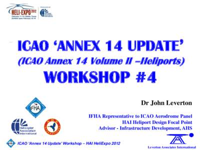 ICAO ‘ANNEX 14 UPDATE’ (ICAO Annex 14 Volume II –Heliports) WORKSHOP #4 Dr John Leverton IFHA Representative to ICAO Aerodrome Panel