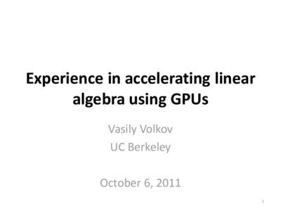 Experience in accelerating linear algebra using GPUs Vasily Volkov UC Berkeley October 6, 2011 1