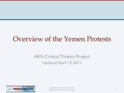 Overview of the Yemen Protests AEI’s Critical Threats Project Updated: April 12, 2011 Prepared by Katherine Zimmerman. Research contributed by Brian Riedy.