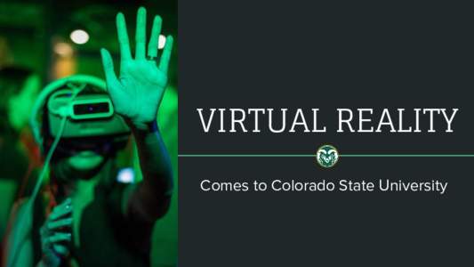 VIRTUAL REALITY Comes to Colorado State University Virtual Reality is the first step in a grand adventure into the landscape of the imagination.”