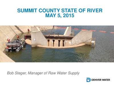 SUMMIT COUNTY STATE OF RIVER MAY 5, 2015 Bob Steger, Manager of Raw Water Supply  Tonight’s Agenda