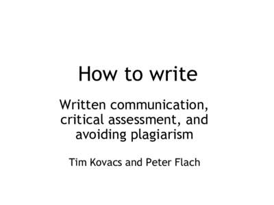 How to write Written communication, critical assessment, and avoiding plagiarism Tim Kovacs and Peter Flach