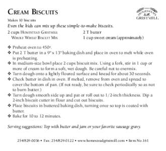 CREAM BISCUITS Makes 10 biscuits Even the kids can mix up these simple-to-make biscuits. 2 cups HOMESTEAD GRISTMILL WHOLE WHEAT BISCUIT MIX