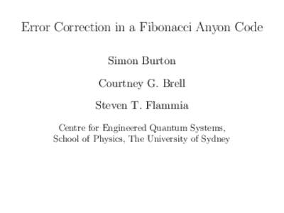 Error Correction in a Fibonacci Anyon Code Simon Burton Courtney G. Brell Steven T. Flammia Centre for Engineered Quantum Systems, School of Physics, The University of Sydney