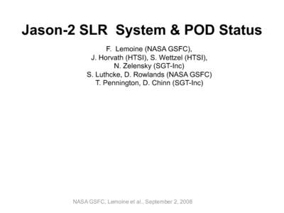 Jason-2 SLR System & POD Status F. Lemoine (NASA GSFC), J. Horvath (HTSI), S. Wettzel (HTSI), N. Zelensky (SGT-Inc) S. Luthcke, D. Rowlands (NASA GSFC) T. Pennington, D. Chinn (SGT-Inc)