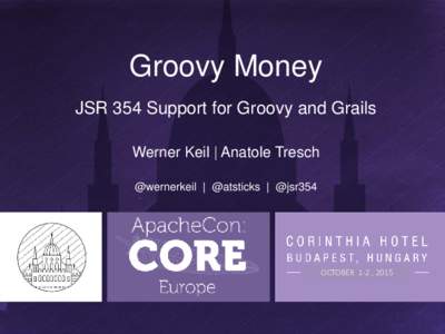 Groovy Money JSR 354 Support for Groovy and Grails Werner Keil | Anatole Tresch @wernerkeil | @atsticks | @jsr354  OCTOBER 1-2 , 2015
