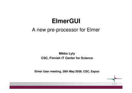 ElmerGUI A new pre-processor for Elmer Mikko Lyly CSC, Finnish IT Center for Science