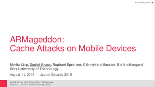 www.iaik.tugraz.at  ARMageddon: Cache Attacks on Mobile Devices ´ Moritz Lipp, Daniel Gruss, Raphael Spreitzer, Clementine