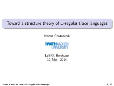 Toward a structure theory of ω-regular trace languages Namit Chaturvedi LaBRI, Bordeaux 11 Mar. 2014