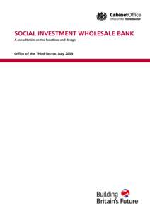 SOCIAL INVESTMENT WHOLESALE BANK A consultation on the functions and design Office of the Third Sector, July 2009  Social Investment Wholesale Bank