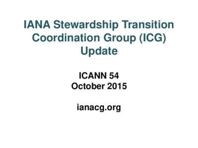 IANA Stewardship Transition Coordination Group (ICG) Update ICANN 54 October 2015