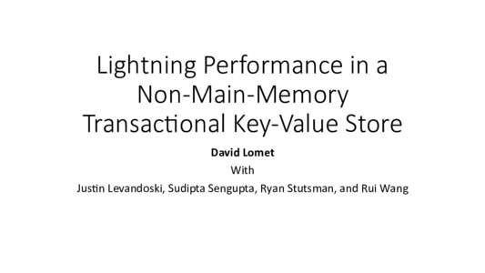 Lightning  Performance  in  a     Non-­‐Main-­‐Memory   Transac6onal  Key-­‐Value  Store David	
  Lomet	
   With	
   Jus)n	
  Levandoski,	
  Sudipta	
  Sengupta,	
  Ryan	
  Stutsman,	
  and	
  