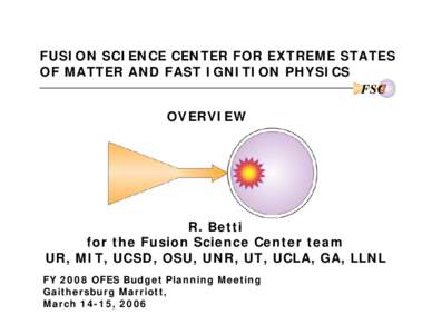 FUSION SCIENCE CENTER FOR EXTREME STATES OF MATTER AND FAST IGNITION PHYSICS FSC OVERVIEW  R. Betti