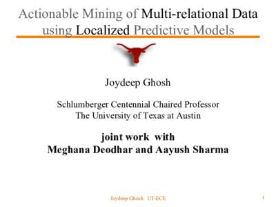 Actionable Mining of Multi-relational Data using Localized Predictive Models Joydeep Ghosh Schlumberger Centennial Chaired Professor The University of Texas at Austin