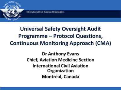 International Civil Aviation Organization  Universal Safety Oversight Audit Programme – Protocol Questions, Continuous Monitoring Approach (CMA) Dr Anthony Evans