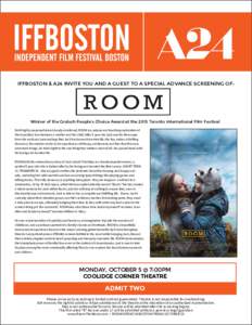 IFFBOSTON & A24 INVITE YOU AND A GUEST TO A SPECIAL ADVANCE SCREENING OF:  Winner of the Grolsch People’s Choice Award at the 2015 Toronto International Film Festival Both highly suspenseful and deeply emotional, ROOM 