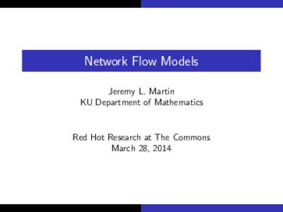 Network Flow Models Jeremy L. Martin KU Department of Mathematics Red Hot Research at The Commons March 28, 2014