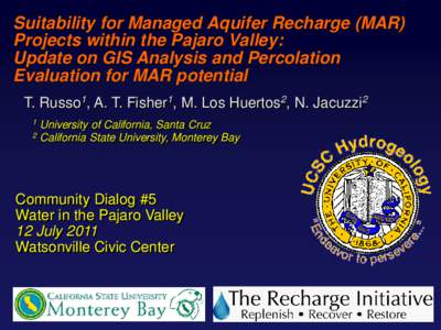 Suitability for Managed Aquifer Recharge (MAR) Projects within the Pajaro Valley: Update on GIS Analysis and Percolation Evaluation for MAR potential T. Russo1, A. T. Fisher1, M. Los Huertos2, N. Jacuzzi2 1
