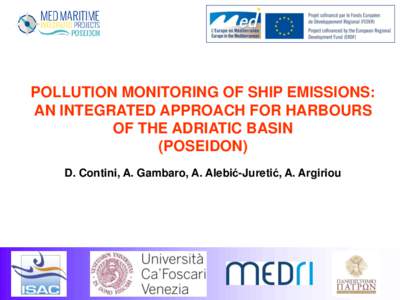 POLLUTION MONITORING OF SHIP EMISSIONS: AN INTEGRATED APPROACH FOR HARBOURS OF THE ADRIATIC BASIN (POSEIDON) D. Contini, A. Gambaro, A. Alebić-Juretić, A. Argiriou