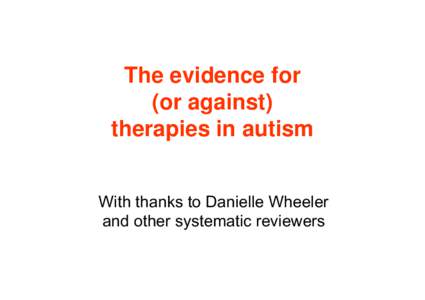 The evidence for (or against) therapies in autism With thanks to Danielle Wheeler and other systematic reviewers