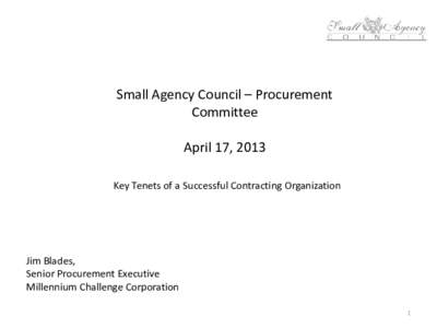 Small Agency Council – Procurement Committee April 17, 2013 Key Tenets of a Successful Contracting Organization  Jim Blades,