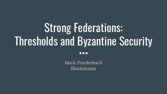 Strong Federations: Thresholds and Byzantine Security Mark Friedenbach Blockstream  Thresholds Tradeoffs