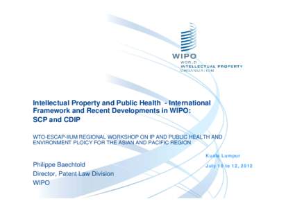 Intellectual Property and Public Health - International Framework and Recent Developments in WIPO: SCP and CDIP WTO-ESCAP-IIUM REGIONAL WORKSHOP ON IP AND PUBLIC HEALTH AND ENVIRONMENT PLOICY FOR THE ASIAN AND PACIFIC RE