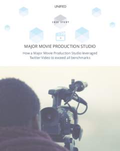 CASE STUDY  MAJOR MOVIE PRODUCTION STUDIO How a Major Movie Production Studio leveraged Twitter Video to exceed all benchmarks