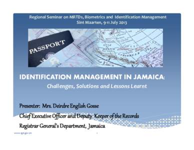 Regional Seminar on MRTDs, Biometrics and  Identification Management Sint Maarten, 9‐11 July 2013 IDENTIFICATION MANAGEMENT IN JAMAICA: Challenges, Solutions and Lessons Learnt