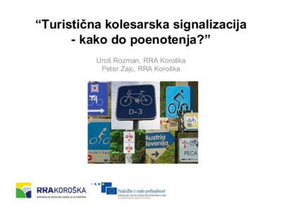 “Turistična kolesarska signalizacija - kako do poenotenja?” Uroš Rozman, RRA Koroška Peter Zajc, RRA Koroška  izvedba
