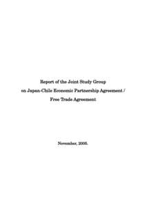 Report of the Joint Study Group on Japan-Chile Economic Partnership Agreement / Free Trade Agreement November, 2005.