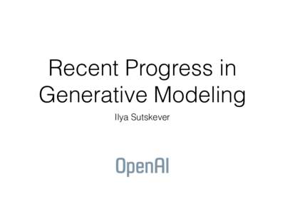 Recent Progress in Generative Modeling Ilya Sutskever Goal of OpenAI