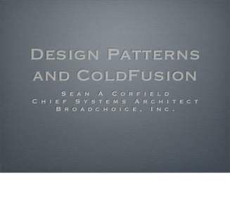 Design Patterns and ColdFusion S e a n A C o r f i e l d C h i e f S y s t e m s A r c h i t e c t B r o a d c h o i c e , I n c .